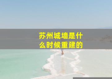 苏州城墙是什么时候重建的