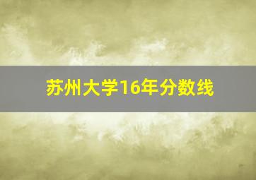 苏州大学16年分数线