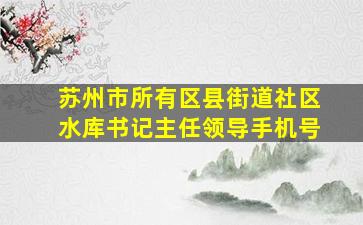 苏州市所有区县街道社区水库书记主任领导手机号