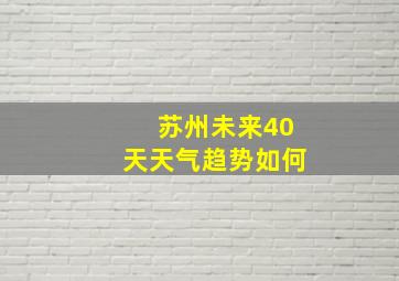 苏州未来40天天气趋势如何