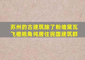 苏州的古建筑除了粉墙黛瓦飞檐翘角纯居住民国建筑群