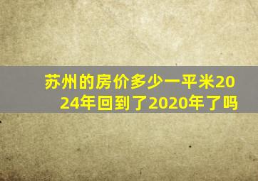 苏州的房价多少一平米2024年回到了2020年了吗