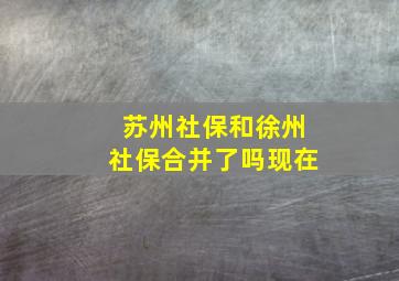 苏州社保和徐州社保合并了吗现在