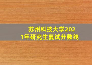 苏州科技大学2021年研究生复试分数线