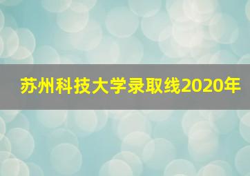 苏州科技大学录取线2020年