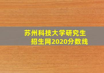 苏州科技大学研究生招生网2020分数线