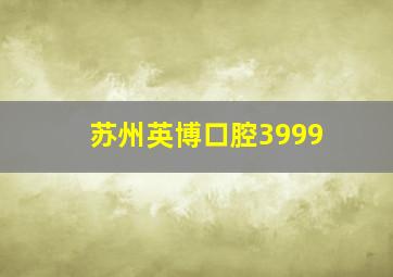 苏州英博口腔3999