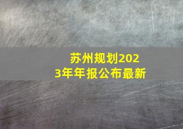 苏州规划2023年年报公布最新