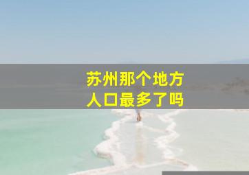 苏州那个地方人口最多了吗