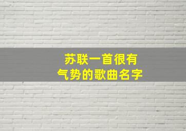 苏联一首很有气势的歌曲名字