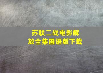 苏联二战电影解放全集国语版下载