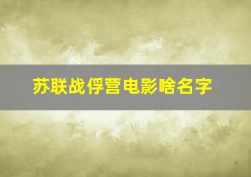 苏联战俘营电影啥名字