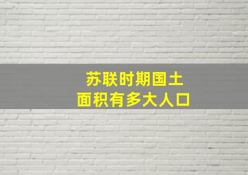 苏联时期国土面积有多大人口