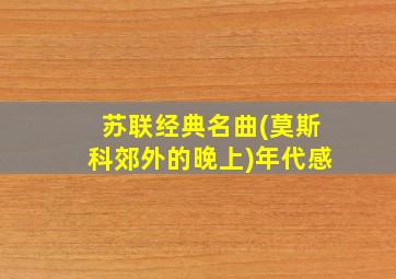 苏联经典名曲(莫斯科郊外的晚上)年代感