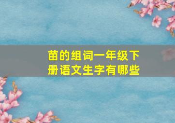 苗的组词一年级下册语文生字有哪些