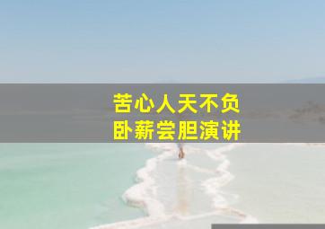 苦心人天不负卧薪尝胆演讲