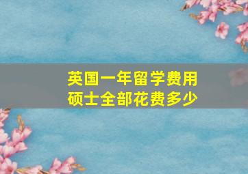 英国一年留学费用硕士全部花费多少