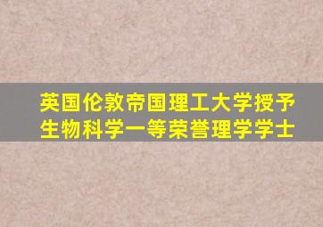 英国伦敦帝国理工大学授予生物科学一等荣誉理学学士