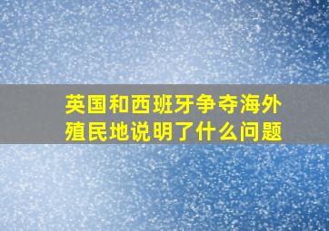 英国和西班牙争夺海外殖民地说明了什么问题