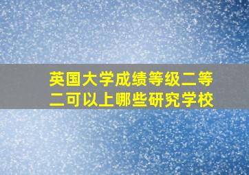 英国大学成绩等级二等二可以上哪些研究学校