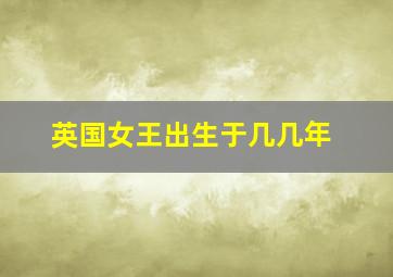 英国女王出生于几几年