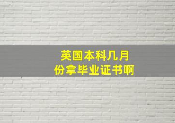 英国本科几月份拿毕业证书啊