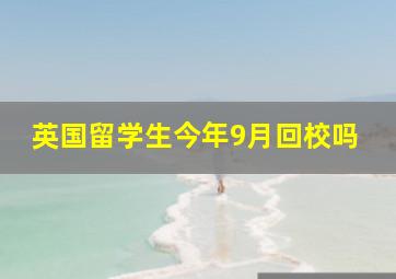 英国留学生今年9月回校吗