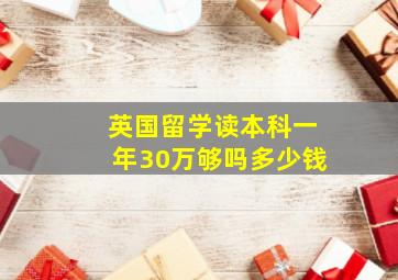 英国留学读本科一年30万够吗多少钱