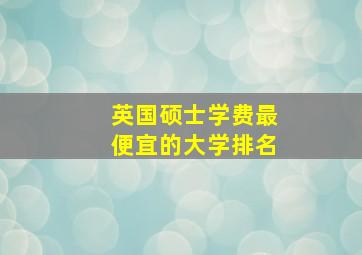 英国硕士学费最便宜的大学排名