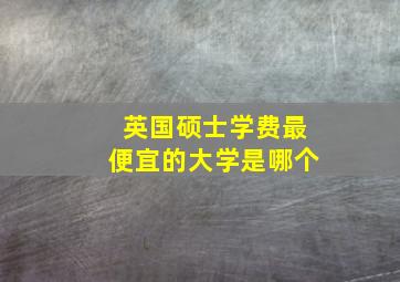 英国硕士学费最便宜的大学是哪个