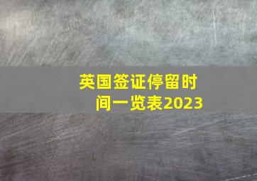 英国签证停留时间一览表2023