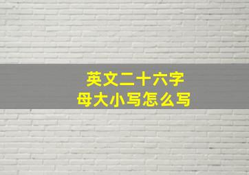 英文二十六字母大小写怎么写