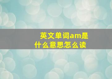 英文单词am是什么意思怎么读