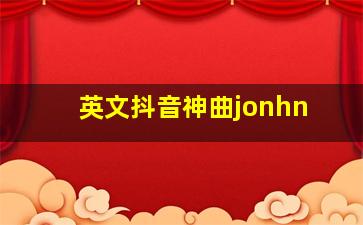 英文抖音神曲jonhn