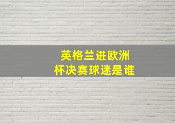 英格兰进欧洲杯决赛球迷是谁