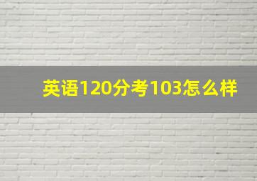 英语120分考103怎么样