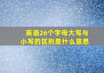 英语26个字母大写与小写的区别是什么意思