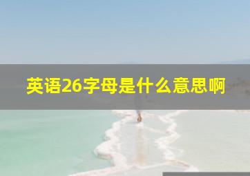 英语26字母是什么意思啊