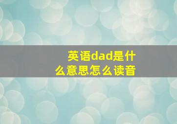 英语dad是什么意思怎么读音