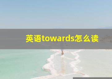 英语towards怎么读