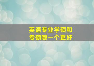 英语专业学硕和专硕哪一个更好