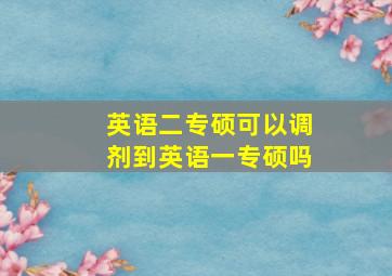 英语二专硕可以调剂到英语一专硕吗