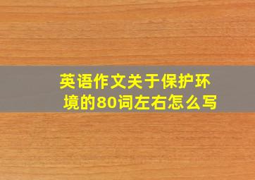 英语作文关于保护环境的80词左右怎么写