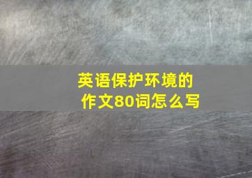 英语保护环境的作文80词怎么写