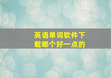 英语单词软件下载哪个好一点的