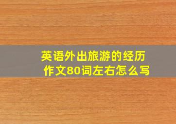 英语外出旅游的经历作文80词左右怎么写