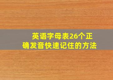 英语字母表26个正确发音快速记住的方法