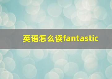 英语怎么读fantastic