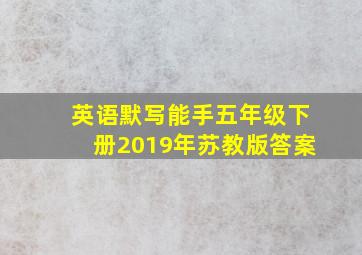 英语默写能手五年级下册2019年苏教版答案