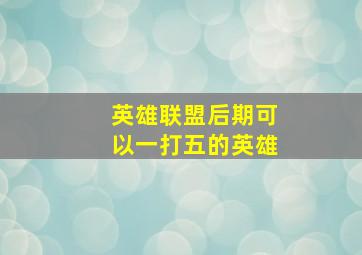 英雄联盟后期可以一打五的英雄